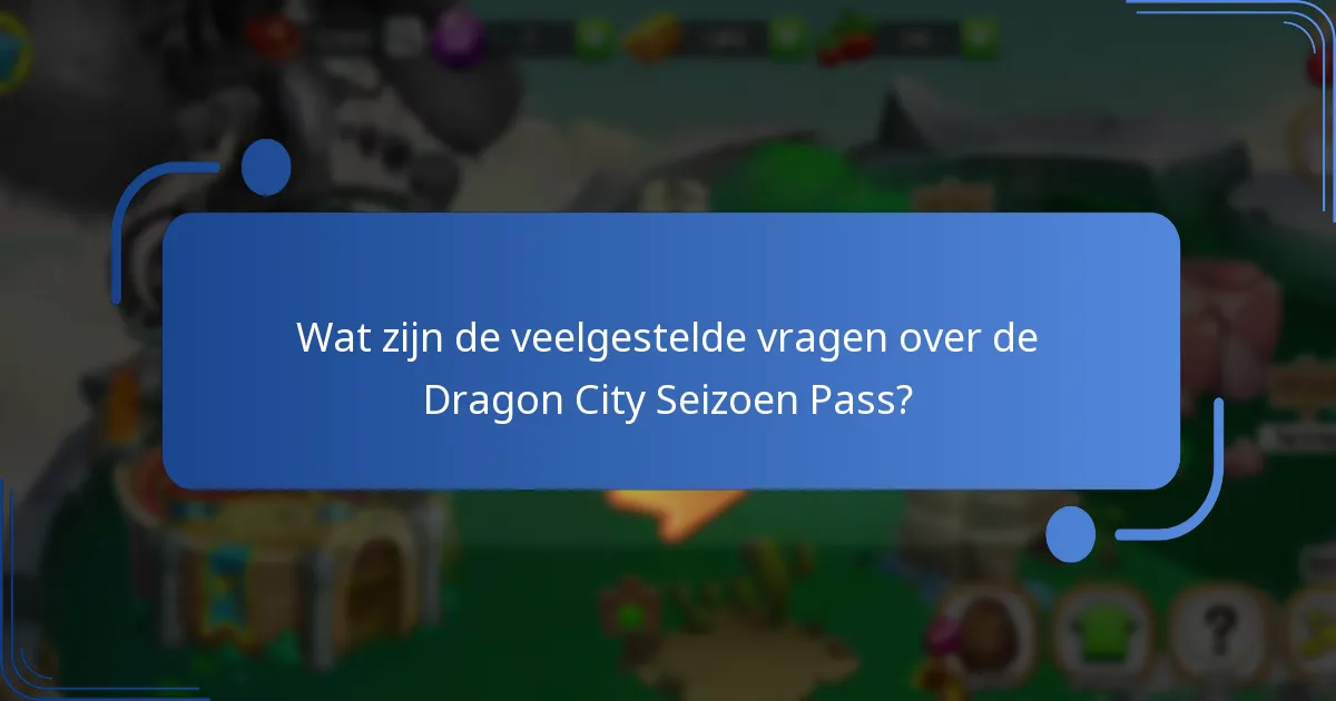 Wat zijn de veelgestelde vragen over de Dragon City Seizoen Pass?